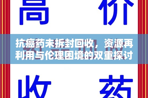 昆明抗癌药未拆封回收，资源再利用与伦理困境的双重探讨