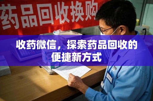 昆明收药微信，探索药品回收的便捷新方式