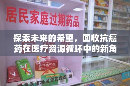 昆明探索未来的希望，回收抗癌药在医疗资源循环中的新角色