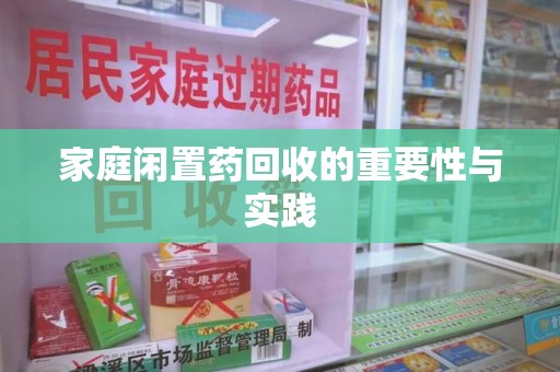 昆明家庭闲置药回收的重要性与实践