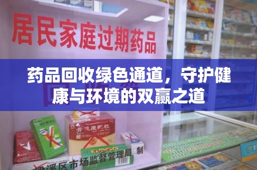 昆明药品回收绿色通道，守护健康与环境的双赢之道