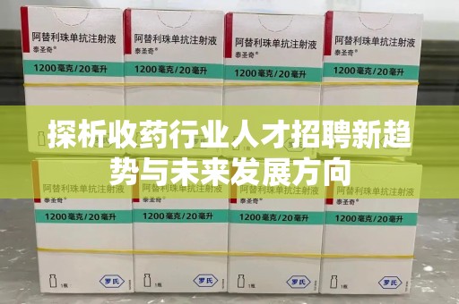 昆明探析收药行业人才招聘新趋势与未来发展方向