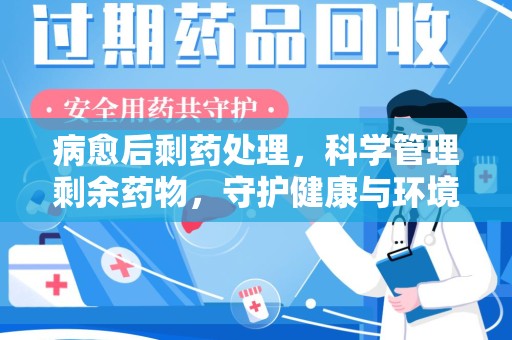 昆明病愈后剩药处理，科学管理剩余药物，守护健康与环境