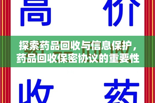 昆明探索药品回收与信息保护，药品回收保密协议的重要性及实践路径