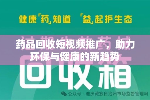 昆明药品回收短视频推广，助力环保与健康的新趋势
