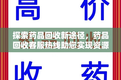 昆明探索药品回收新途径，药品回收客服热线助您实现资源再利用