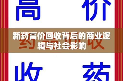 昆明新药高价回收背后的商业逻辑与社会影响