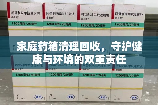 昆明家庭药箱清理回收，守护健康与环境的双重责任