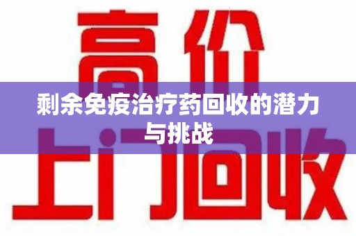 昆明剩余免疫治疗药回收的潜力与挑战