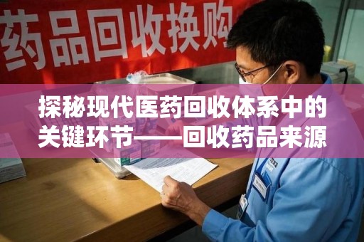 昆明探秘现代医药回收体系中的关键环节——回收药品来源审核