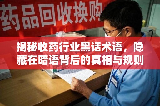昆明揭秘收药行业黑话术语，隐藏在暗语背后的真相与规则