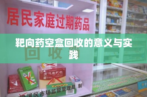 昆明靶向药空盒回收的意义与实践