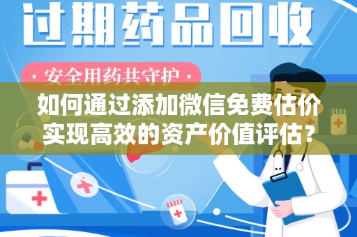 昆明如何通过添加微信免费估价实现高效的资产价值评估？