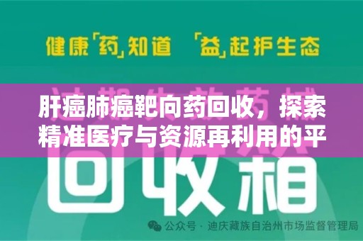 昆明肝癌肺癌靶向药回收，探索精准医疗与资源再利用的平衡