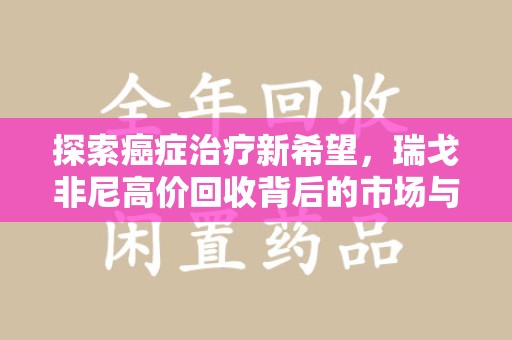 昆明探索癌症治疗新希望，瑞戈非尼高价回收背后的市场与意义