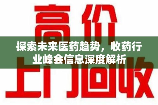 昆明探索未来医药趋势，收药行业峰会信息深度解析