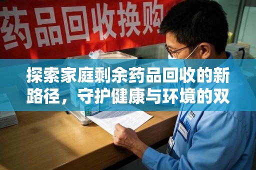 昆明探索家庭剩余药品回收的新路径，守护健康与环境的双赢策略