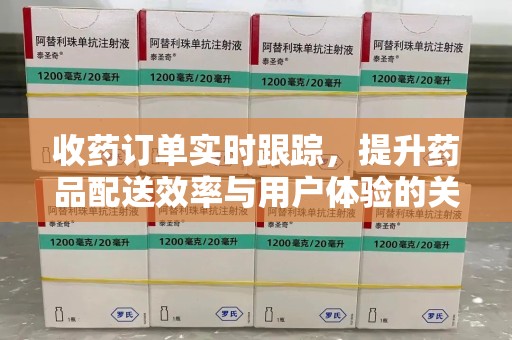 昆明收药订单实时跟踪，提升药品配送效率与用户体验的关键