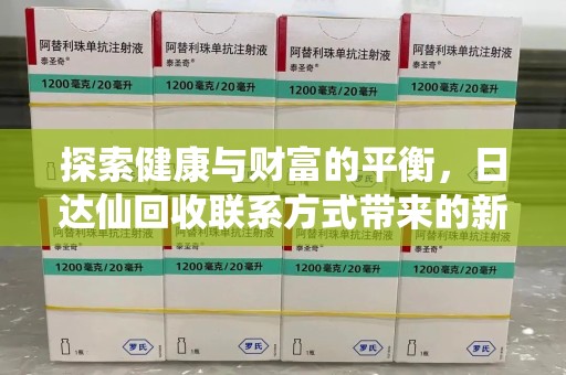 昆明探索健康与财富的平衡，日达仙回收联系方式带来的新机遇
