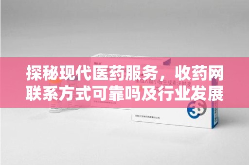 昆明探秘现代医药服务，收药网联系方式可靠吗及行业发展趋势