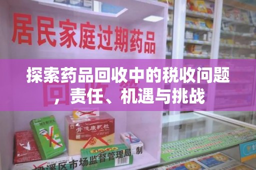 昆明探索药品回收中的税收问题，责任、机遇与挑战