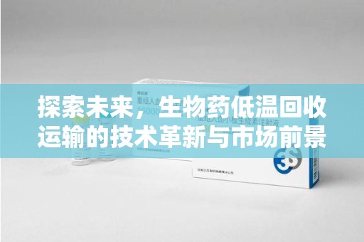 昆明探索未来，生物药低温回收运输的技术革新与市场前景