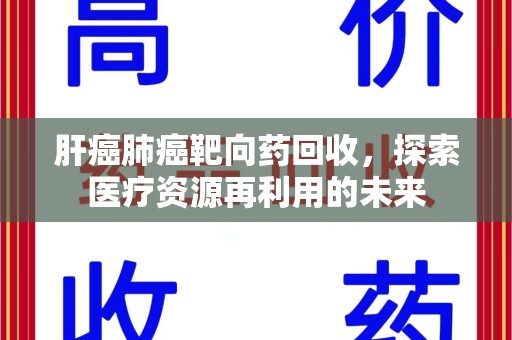 昆明肝癌肺癌靶向药回收，探索医疗资源再利用的未来