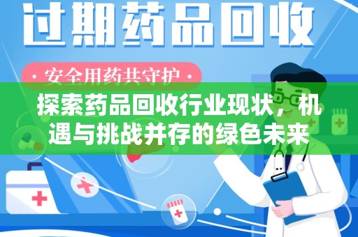 昆明探索药品回收行业现状，机遇与挑战并存的绿色未来