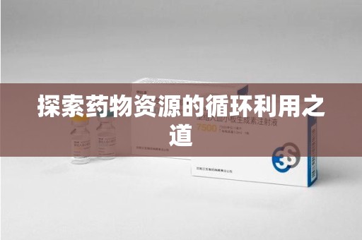 昆明探索药物资源的循环利用之道