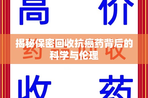 昆明揭秘保密回收抗癌药背后的科学与伦理
