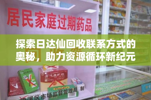 昆明探索日达仙回收联系方式的奥秘，助力资源循环新纪元