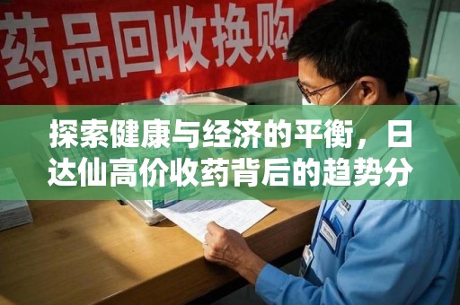 昆明探索健康与经济的平衡，日达仙高价收药背后的趋势分析
