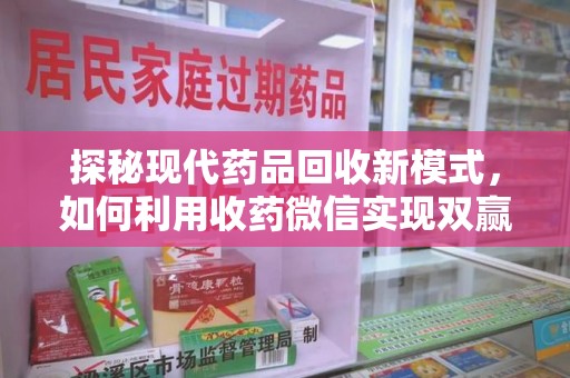 昆明探秘现代药品回收新模式，如何利用收药微信实现双赢？