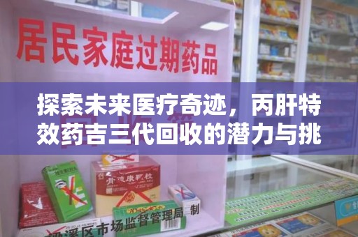 昆明探索未来医疗奇迹，丙肝特效药吉三代回收的潜力与挑战