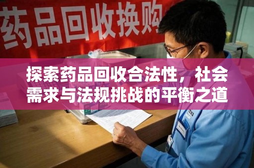 昆明探索药品回收合法性，社会需求与法规挑战的平衡之道