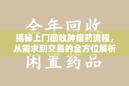 昆明揭秘上门回收肿瘤药流程，从需求到交易的全方位解析