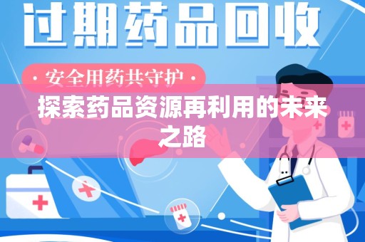 昆明探索药品资源再利用的未来之路