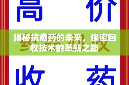 昆明揭秘抗癌药的未来，保密回收技术的革新之路
