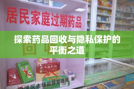 昆明探索药品回收与隐私保护的平衡之道