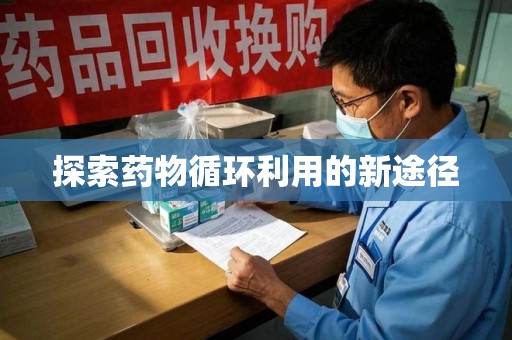 昆明探索药物循环利用的新途径