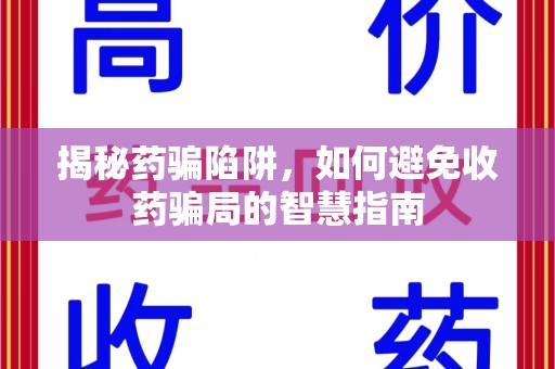 昆明揭秘药骗陷阱，如何避免收药骗局的智慧指南