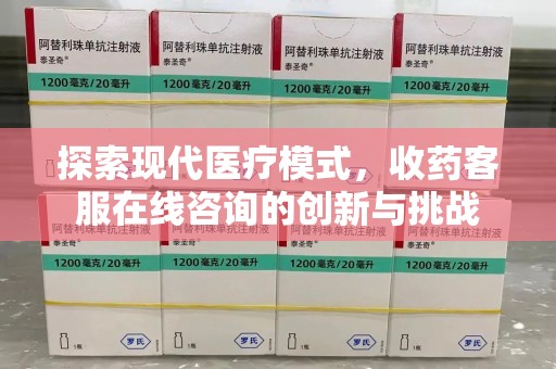 昆明探索现代医疗模式，收药客服在线咨询的创新与挑战