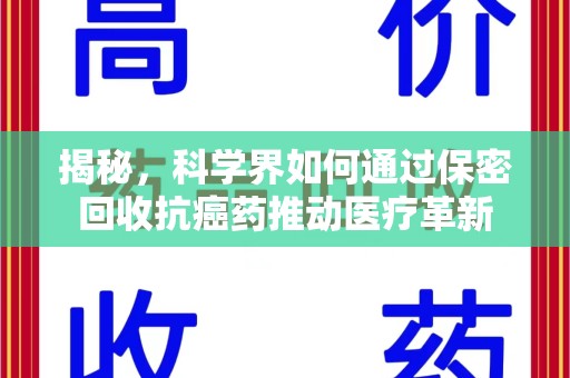 昆明揭秘，科学界如何通过保密回收抗癌药推动医疗革新