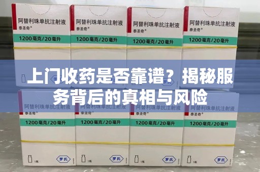 昆明上门收药是否靠谱？揭秘服务背后的真相与风险