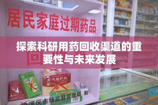 昆明探索科研用药回收渠道的重要性与未来发展