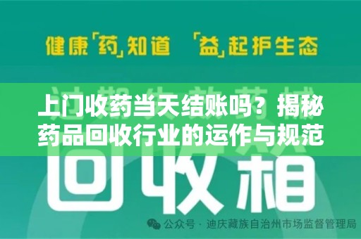 昆明上门收药当天结账吗？揭秘药品回收行业的运作与规范