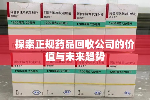 昆明探索正规药品回收公司的价值与未来趋势