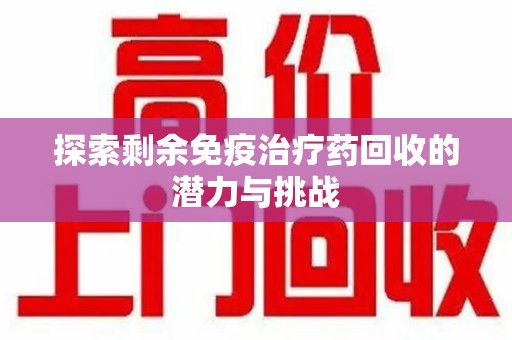 昆明探索剩余免疫治疗药回收的潜力与挑战