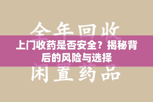 昆明上门收药是否安全？揭秘背后的风险与选择