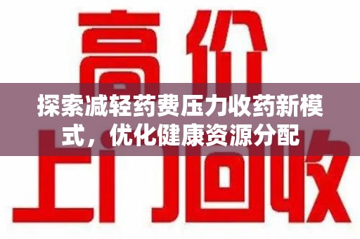 昆明探索减轻药费压力收药新模式，优化健康资源分配